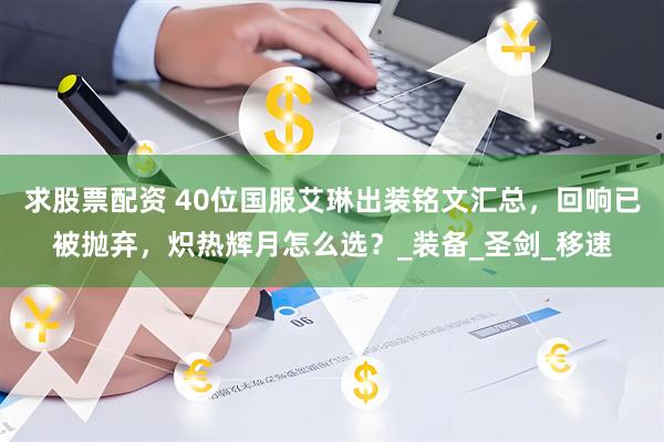 求股票配资 40位国服艾琳出装铭文汇总，回响已被抛弃，炽热辉月怎么选？_装备_圣剑_移速
