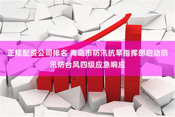 正规配资公司排名 青岛市防汛抗旱指挥部启动防汛防台风四级应急响应