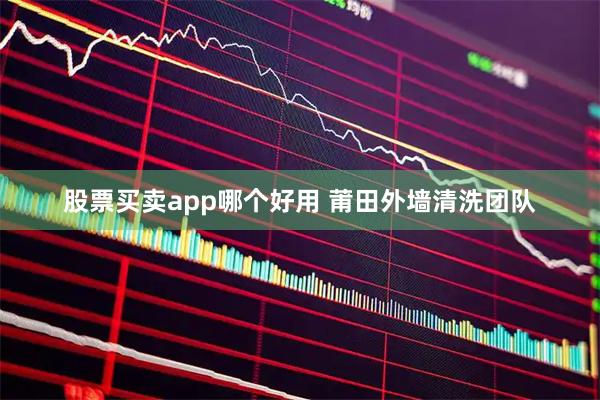 股票买卖app哪个好用 莆田外墙清洗团队