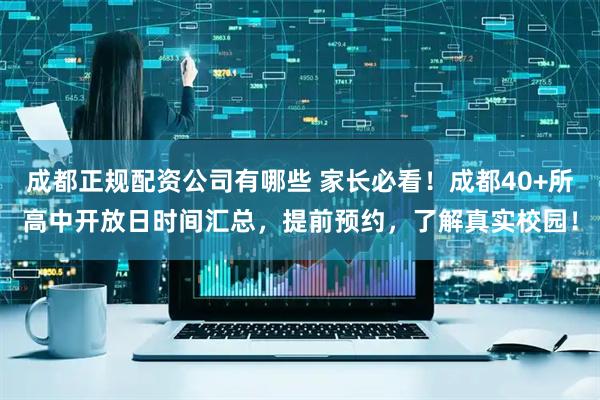 成都正规配资公司有哪些 家长必看！成都40+所高中开放日时间汇总，提前预约，了解真实校园！
